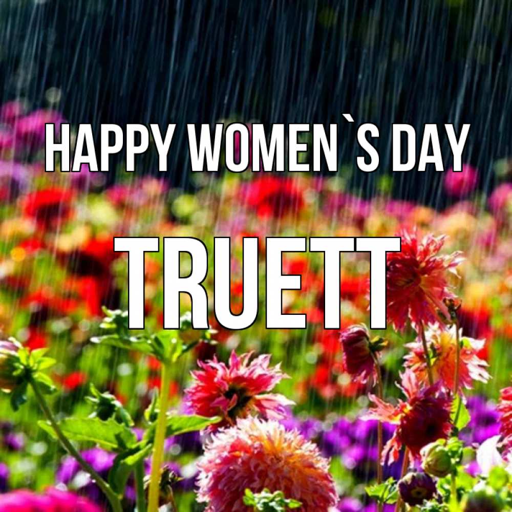 Greetings card с именем, Truett happy women`s day цветы под дождиком к международному женскому дню Greetings with text for free download 